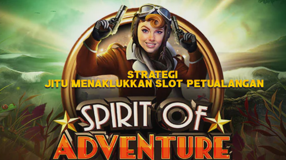 Strategi Jitu Menaklukkan Slot Petualangan